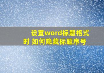 设置word标题格式时 如何隐藏标题序号